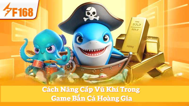 Cách Nâng Cấp Vũ Khí Trong Game Bắn Cá Hoàng Gia 1 Cách Nâng Cấp Vũ Khí Trong Game Bắn Cá Hoàng Gia